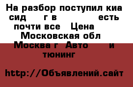 На разбор поступил киа сид 2013г.в (kia ceed) есть почти все › Цена ­ 1 - Московская обл., Москва г. Авто » GT и тюнинг   